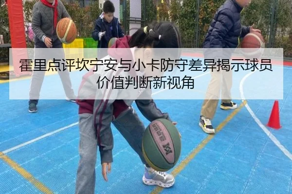 霍里点评坎宁安与小卡防守差异揭示球员价值判断新视角 - ODSPORTS
