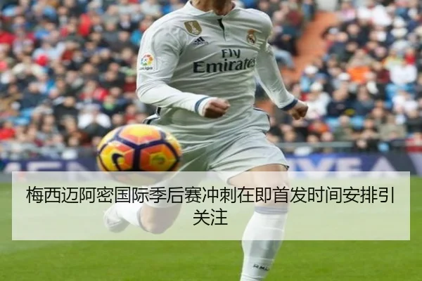梅西迈阿密国际季后赛冲刺在即首发时间安排引关注 - ODSPORTS