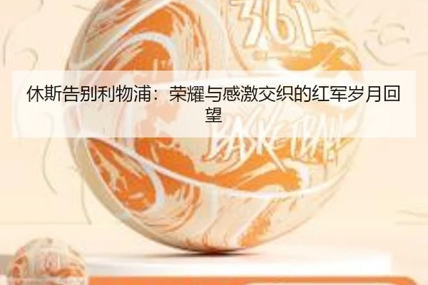 休斯告别利物浦：荣耀与感激交织的红军岁月回望 - ODSPORTS