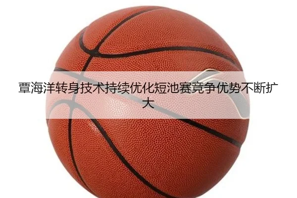 覃海洋转身技术持续优化短池赛竞争优势不断扩大（ODSPORTS）