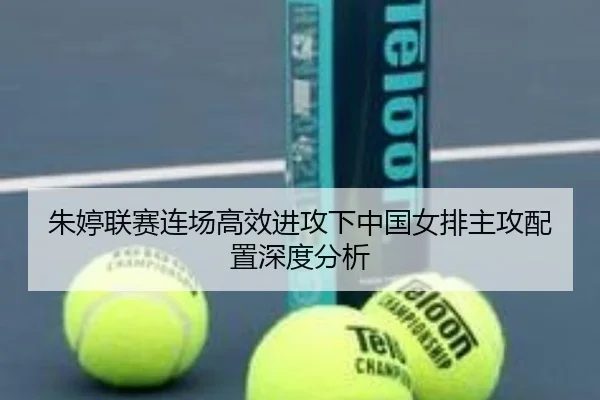 朱婷联赛连场高效进攻下中国女排主攻配置深度分析 - ODSPORTS